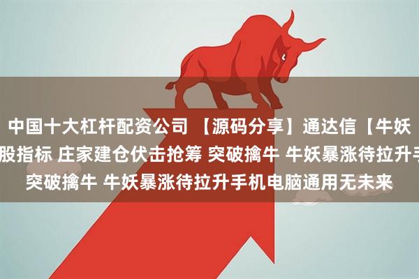 中国十大杠杆配资公司 【源码分享】通达信【牛妖伏击】1主3副21选股指标 庄家建仓伏击抢筹 突破擒牛 牛妖暴涨待拉升手机电脑通用无未来