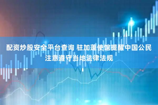 配资炒股安全平台查询 驻加蓬使馆提醒中国公民注意遵守当地法律法规