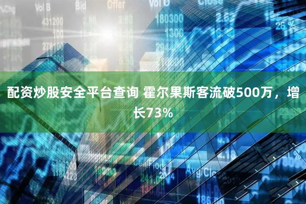 配资炒股安全平台查询 霍尔果斯客流破500万，增长73%