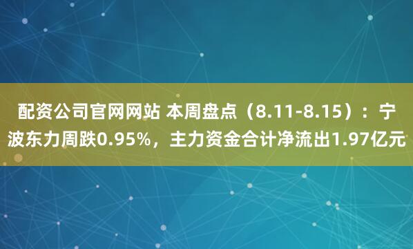 配资公司官网网站 本周盘点（8.11-8.15）：宁波东力周跌0.95%，主力资金合计净流出1.97亿元