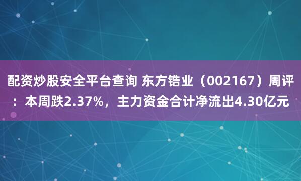 配资炒股安全平台查询 东方锆业（002167）周评：本周跌2.37%，主力资金合计净流出4.30亿元