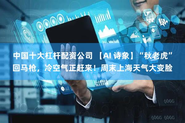 中国十大杠杆配资公司 【AI 诗象】“秋老虎”回马枪，冷空气正赶来！周末上海天气大变脸