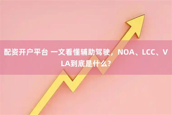 配资开户平台 一文看懂辅助驾驶，NOA、LCC、VLA到底是什么?