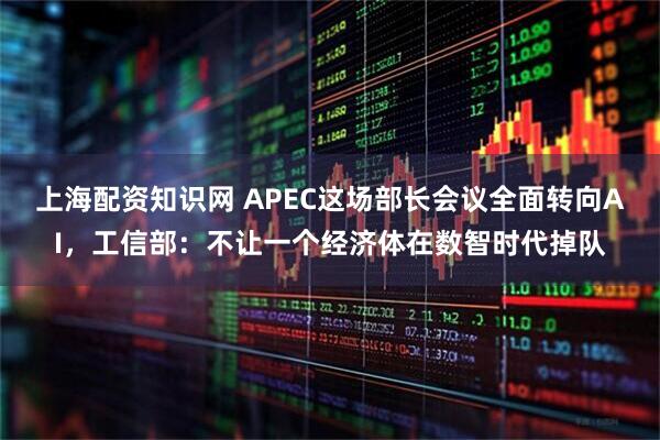 上海配资知识网 APEC这场部长会议全面转向AI，工信部：不让一个经济体在数智时代掉队