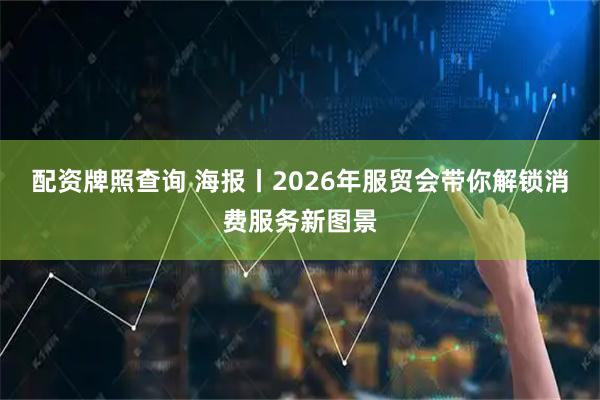 配资牌照查询 海报丨2026年服贸会带你解锁消费服务新图景