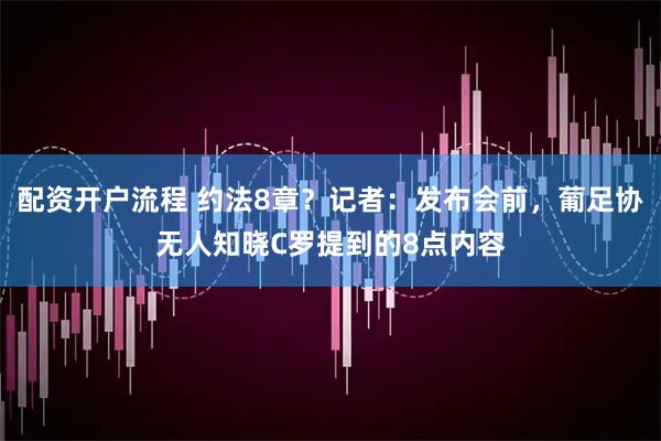 配资开户流程 约法8章？记者：发布会前，葡足协无人知晓C罗提到的8点内容